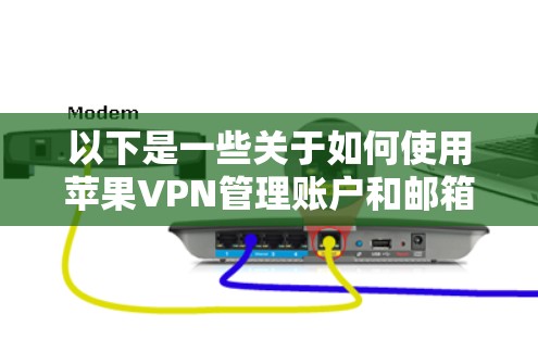 以下是一些关于如何使用苹果VPN管理账户和邮箱的步骤 以下是一些关于如何使用苹果VPN管理账户和邮箱的步骤