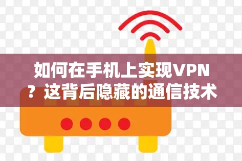 如何在手机上实现VPN？这背后隐藏的通信技术与实践
