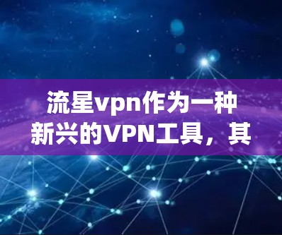 流星vpn作为一种新兴的VPN工具,其安全性、适用性和优势需要进一步了解。以下是对流星vpn的详细介绍 流星vpn作为一种新兴的VPN工具,其安全性、适用性和优势需要进一步了解。以下是对流星vpn的详细介绍