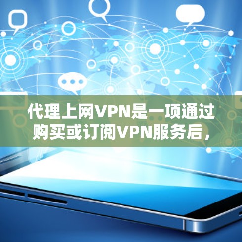 代理上网VPN是一项通过购买或订阅VPN服务后，通过互联网连接到目标网络的解决方案。以下是代理上网VPN的详细步骤和建议