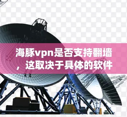海豚vpn是否支持翻墙,这取决于具体的软件版本和配置。以下是一些关键点,帮助你更好地理解其功能和使用方法 海豚vpn是否支持翻墙,这取决于具体的软件版本和配置。以下是一些关键点,帮助你更好地理解其功能和使用方法