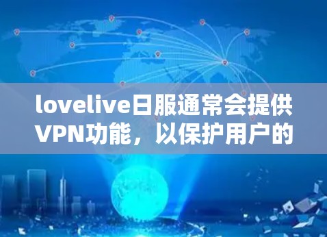 lovelive日服通常会提供VPN功能，以保护用户的隐私和安全。如果您需要访问lovelive日服，建议按照以下步骤操作