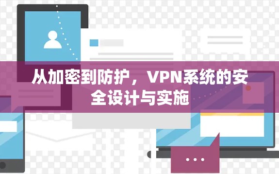 从加密到防护,VPN系统的安全设计与实施 从加密到防护,VPN系统的安全设计与实施