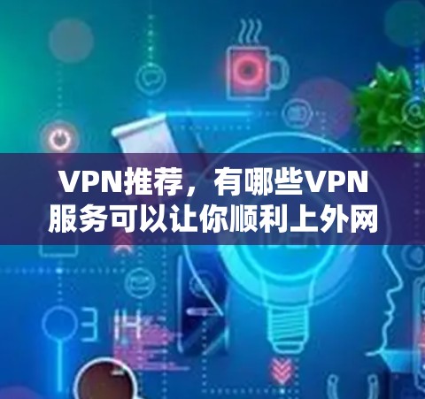 VPN推荐，有哪些VPN服务可以让你顺利上外网？