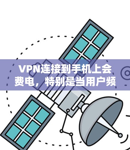 VPN连接到手机上会费电,特别是当用户频繁使用时,可能会影响电池续航和能源消耗。以下是一些关键点,帮助你更好地理解 VPN 连接到手机的电费问题 VPN连接到手机上会费电,特别是当用户频繁使用时,可能会影响电池续航和能源消耗。以下是一些关键点,帮助你更好地理解 VPN 连接到手机的电费问题