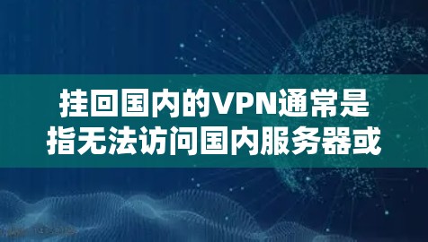 挂回国内的VPN通常是指无法访问国内服务器或者网络的情况。这可能发生在服务器被移除、服务器服务器被删除，或者VPN服务被切断的情况下。以下是一些可能的解决方法