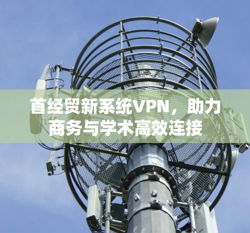 首经贸新系统VPN，助力商务与学术高效连接
