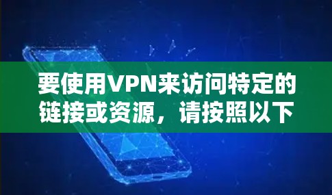 要使用VPN来访问特定的链接或资源，请按照以下步骤进行