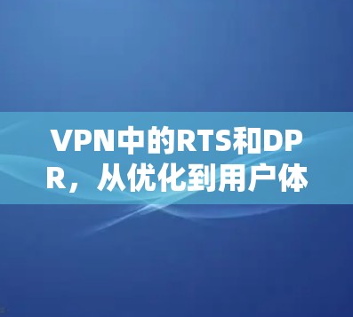 VPN中的RTS和DPR，从优化到用户体验