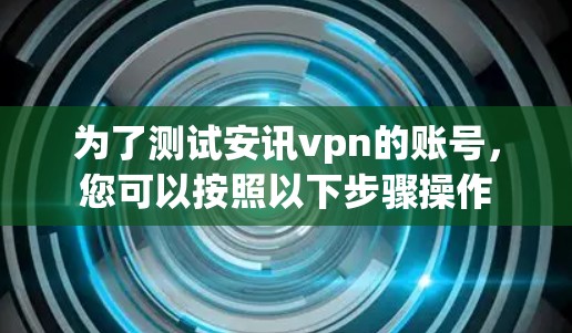 为了测试安讯vpn的账号，您可以按照以下步骤操作