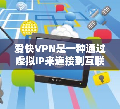 爱快VPN是一种通过虚拟IP来连接到互联网的网络服务，适用于在没有网络或网络不稳定的情况下访问多个网站和设备。以下是关于使用爱快VPN换IP的详细步骤和注意事项