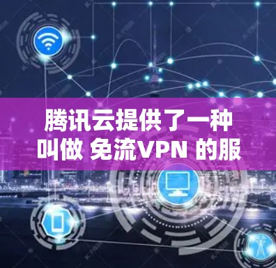 腾讯云提供了一种叫做 免流VPN 的服务,允许用户通过端到端的加密来传输数据,同时也可以访问端口进行端口扫描。以下是一些关于腾讯云免流VPN的详细信息 腾讯云提供了一种叫做 免流VPN 的服务,允许用户通过端到端的加密来传输数据,同时也可以访问端口进行端口扫描。以下是一些关于腾讯云免流VPN的详细信息