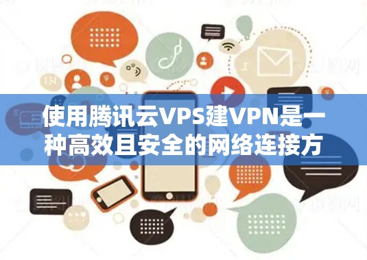 使用腾讯云VPS建VPN是一种高效且安全的网络连接方式,适合需要高带宽和安全性的用户。以下是详细步骤和说明 使用腾讯云VPS建VPN是一种高效且安全的网络连接方式,适合需要高带宽和安全性的用户。以下是详细步骤和说明