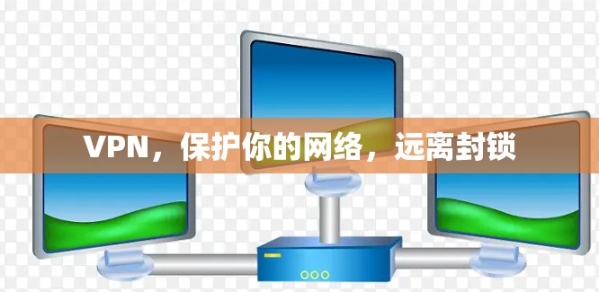 VPN，保护你的网络，远离封锁
