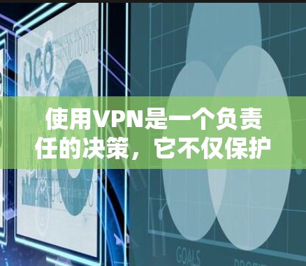 使用VPN是一个负责任的决策,它不仅保护了你的隐私,还提供了更加便捷和安全的使用体验。以下是使用VPN的几个关键点 使用VPN是一个负责任的决策,它不仅保护了你的隐私,还提供了更加便捷和安全的使用体验。以下是使用VPN的几个关键点