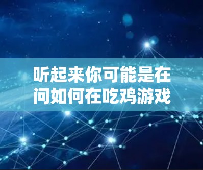 听起来你可能是在问如何在吃鸡游戏中连接外网VPN。吃鸡游戏通常支持通过VPN连接到远程服务器。以下是步骤 听起来你可能是在问如何在吃鸡游戏中连接外网VPN。吃鸡游戏通常支持通过VPN连接到远程服务器。以下是步骤