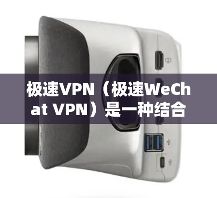 极速VPN(极速WeChat VPN)是一种结合微信功能和VPN技术的网络VPN解决方案。以下是极速VPN的具体使用步骤 极速VPN(极速WeChat VPN)是一种结合微信功能和VPN技术的网络VPN解决方案。以下是极速VPN的具体使用步骤
