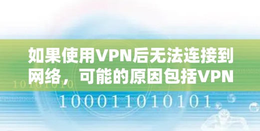 如果使用VPN后无法连接到网络,可能的原因包括VPN设置错误、网络连接问题、第三方VPN的安全设置、网络服务提供商的确认信息不正确等。以下是一些可能的解决方案 如果使用VPN后无法连接到网络,可能的原因包括VPN设置错误、网络连接问题、第三方VPN的安全设置、网络服务提供商的确认信息不正确等。以下是一些可能的解决方案