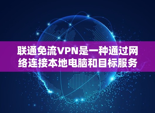 联通免流VPN是一种通过网络连接本地电脑和目标服务器的工具，旨在简化网络访问过程，减少被VPN攻击的风险。以下是一个详细而结构化的步骤指南，帮助您使用该工具高效且安全地进行网络连接
