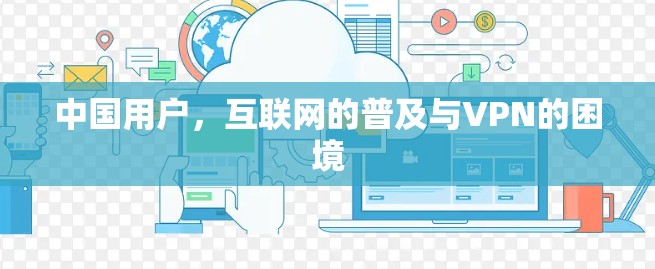 中国用户,互联网的普及与VPN的困境 中国用户,互联网的普及与VPN的困境