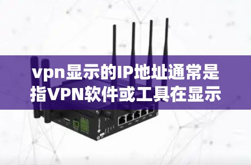 vpn显示的IP地址通常是指VPN软件或工具在显示IP地址时出现的异常情况。以下是一些可能的原因和解决方法