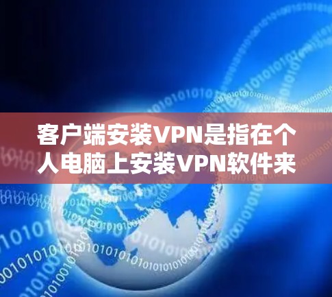 客户端安装VPN是指在个人电脑上安装VPN软件来加密连接,以防止网络攻击或混淆。以下是安装VPN的具体步骤 客户端安装VPN是指在个人电脑上安装VPN软件来加密连接,以防止网络攻击或混淆。以下是安装VPN的具体步骤