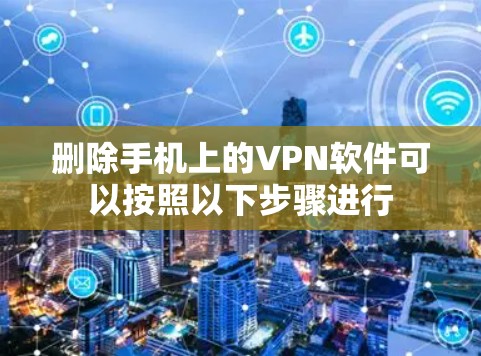 删除手机上的VPN软件可以按照以下步骤进行
