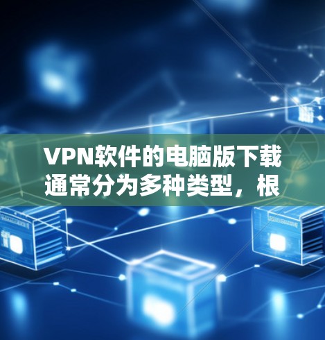VPN软件的电脑版下载通常分为多种类型，根据你的需求和设备类型，可以选择适合的软件。以下是一些常见的VPN软件推荐