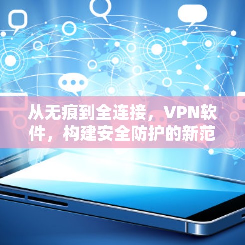 从无痕到全连接,VPN软件,构建安全防护的新范式 从无痕到全连接,VPN软件,构建安全防护的新范式