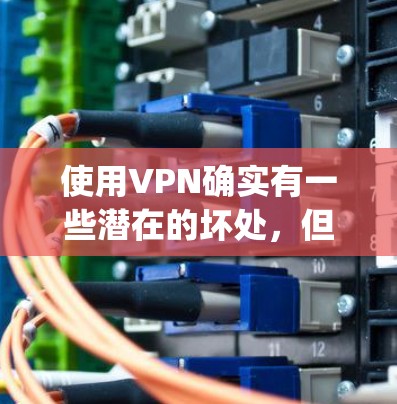 使用VPN确实有一些潜在的坏处，但其实VPN的使用通常是为了更好地连接到目标服务器，而不是为了 bad things。以下是一些VPN的坏处，以及它们在使用时需要注意的事项