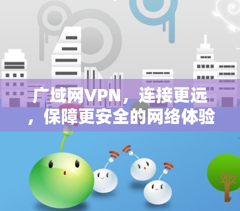 广域网VPN,连接更远,保障更安全的网络体验 广域网VPN,连接更远,保障更安全的网络体验
