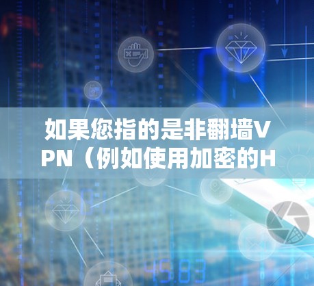 如果您指的是非翻墙VPN(例如使用加密的HTTP协议连接到目标服务器)那么以下是一些推荐的VPN服务 如果您指的是非翻墙VPN(例如使用加密的HTTP协议连接到目标服务器)那么以下是一些推荐的VPN服务
