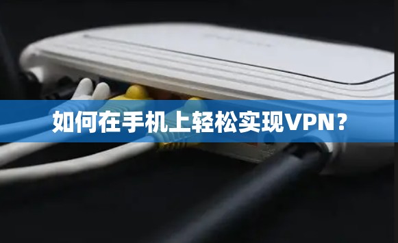 如何在手机上轻松实现VPN？