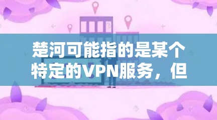 楚河可能指的是某个特定的VPN服务，但楚河这个名字并不常见，可能是一个特定服务的缩写。如果你指的是楚河作为VPN服务，可以参考以下推荐