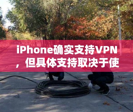 iPhone确实支持VPN，但具体支持取决于使用的VPN服务和设备配置。以下是详细的步骤说明