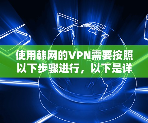 使用韩网的VPN需要按照以下步骤进行，以下是详细的指南