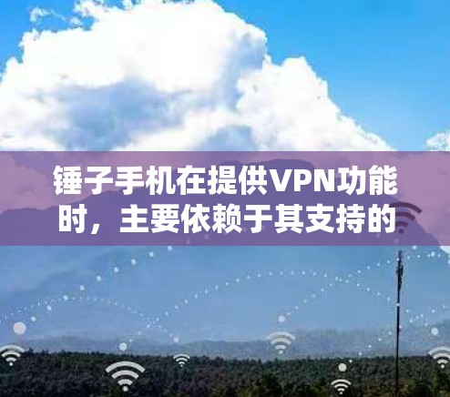 锤子手机在提供VPN功能时，主要依赖于其支持的VPN设备，如锤子Plus系列。以下是锤子手机VPN的主要功能和使用方法