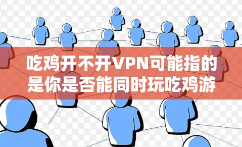 吃鸡开不开VPN可能指的是你是否能同时玩吃鸡游戏并使用VPN来安全访问互联网。以下是关于这种情况的解释和一些步骤