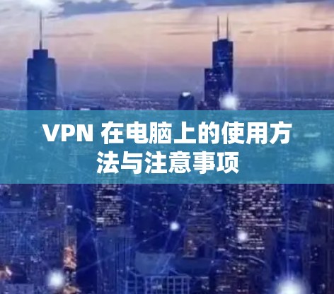 VPN 在电脑上的使用方法与注意事项