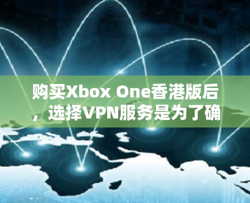 购买Xbox One香港版后，选择VPN服务是为了确保游戏内容的安全传输，尤其是在使用网络时可能会面临安全风险。以下是关于如何购买Xbox One香港版并选择VPN的一些关键点
