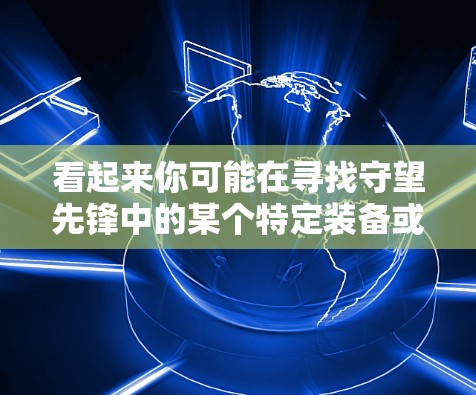 看起来你可能在寻找守望先锋中的某个特定装备或角色，也可能是某个特定的活动或游戏内容。守望先锋是一个非常受欢迎的开放世界角色扮演游戏，玩家可以在其中探索不同的角色、装备和场景