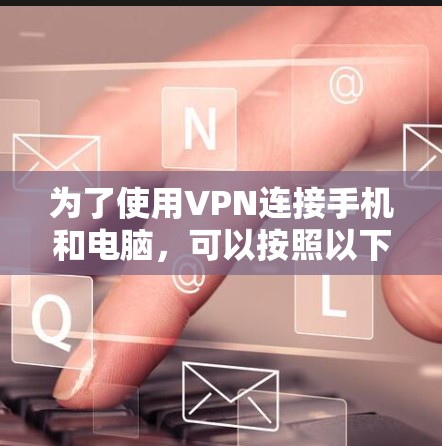 为了使用VPN连接手机和电脑，可以按照以下步骤操作