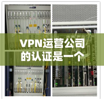 VPN运营公司的认证是一个重要的环节,旨在确保其提供安全、可靠和合法的VPN服务。以下是一些常见的认证标准和内容,帮助您了解和选择合适的VPN运营公司 VPN运营公司的认证是一个重要的环节,旨在确保其提供安全、可靠和合法的VPN服务。以下是一些常见的认证标准和内容,帮助您了解和选择合适的VPN运营公司