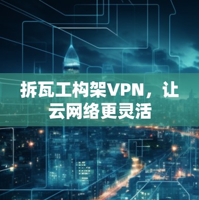 拆瓦工构架VPN，让云网络更灵活