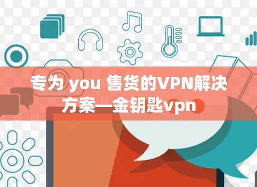 专为 you 售货的VPN解决方案—金钥匙vpn 专为 you 售货的VPN解决方案—金钥匙vpn