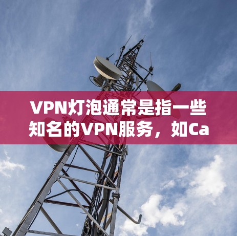 VPN灯泡通常是指一些知名的VPN服务，如CableGuard、NetNest等。以下是一些关于如何下载和访问这些VPN服务的信息