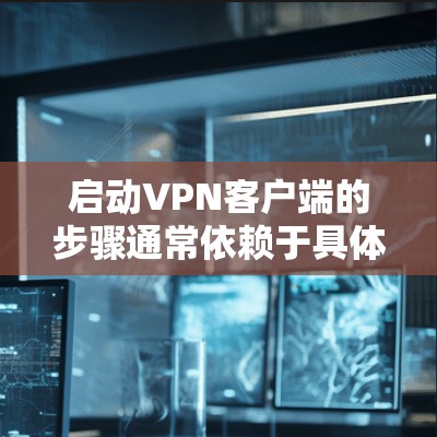 启动VPN客户端的步骤通常依赖于具体的VPN客户端的类型和平台。以下是一般性的步骤，您可以根据您使用的VPN客户端的具体界面进行调整