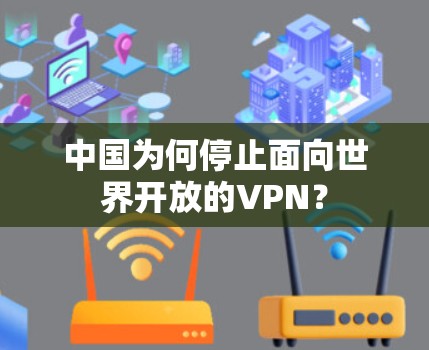 中国为何停止面向世界开放的VPN? 中国为何停止面向世界开放的VPN?