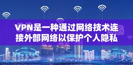 VPN是一种通过网络技术连接外部网络以保护个人隐私和数据的网络服务。以下是使用VPN时的一些关键信息和建议 VPN是一种通过网络技术连接外部网络以保护个人隐私和数据的网络服务。以下是使用VPN时的一些关键信息和建议