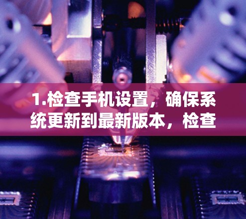 1.检查手机设置，确保系统更新到最新版本，检查是否有系统故障或误删应用